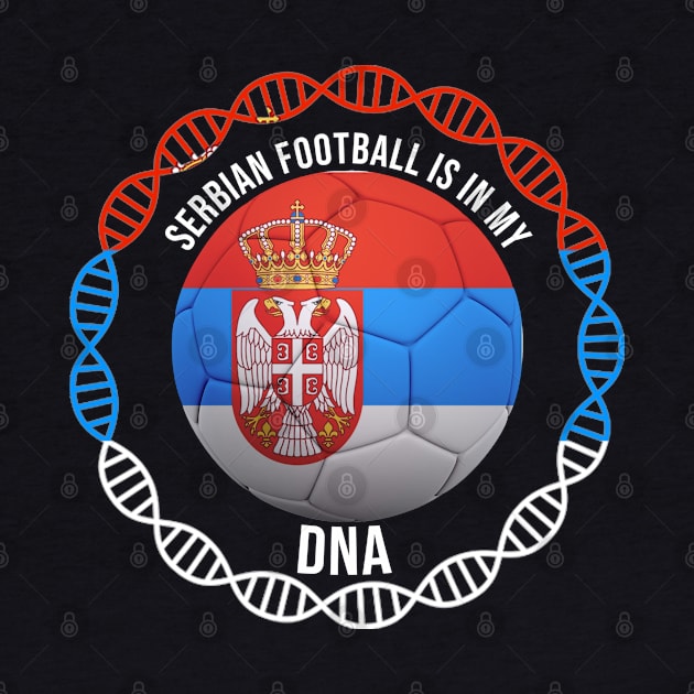 Serbian Football Is In My DNA - Gift for Serbian With Roots From Serbia by Country Flags